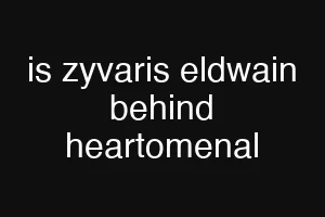 is zyvaris eldwain behind heartomenal
