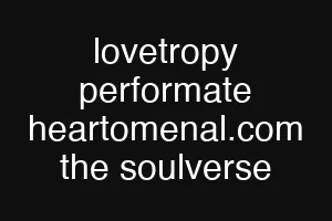 lovetropy performate heartomenal.com the soulverse